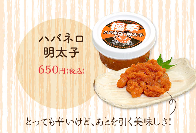 ハバネロ明太子 650円（税込）とっても辛いけど、あとを引く美味しさ!