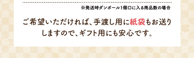 ※発送時ダンボール1個口に入る商品数の場合 ご希望いただければ、手渡し用に紙袋もお送りしますので、ギフト用にも安心です。