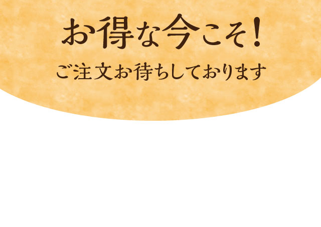 お得な今こそ！ご注文お待ちしております