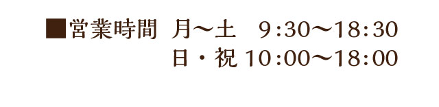 ■営業時間 月〜土 9:30～18:30 日・祝 10:00～18:00